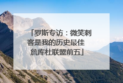 罗斯专访：微笑刺客是我的历史最佳 詹库杜联盟前五