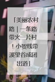美丽农村路｜一条路带火一片村！小贺线带溪望谷成团出道