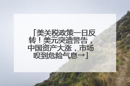 美关税政策一日反转！美元突遭警告，中国资产大涨，市场嗅到危险气息→