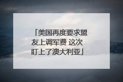 美国再度要求盟友上调军费 这次盯上了澳大利亚