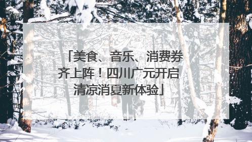 美食、音乐、消费券齐上阵！四川广元开启清凉消夏新体验