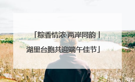 粽香情浓·两岸同韵丨湖里台胞共迎端午佳节