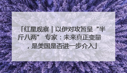红星观察｜以伊对攻暂呈“半斤八两” 专家：未来真正变量，是美国是否进一步介入