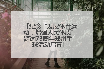 纪念“发展体育运动，增强人民体质”题词73周年郑州手球活动启幕