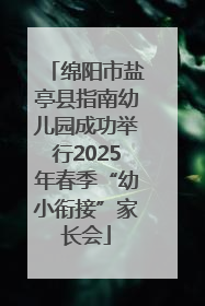 绵阳市盐亭县指南幼儿园成功举行2025年春季“幼小衔接”家长会