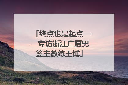 终点也是起点——专访浙江广厦男篮主教练王博