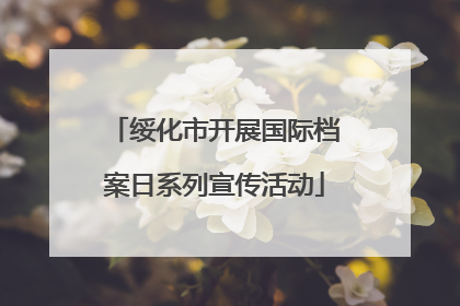 绥化市开展国际档案日系列宣传活动