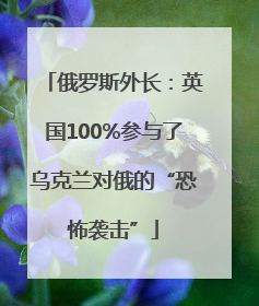 俄罗斯外长：英国100%参与了乌克兰对俄的“恐怖袭击”