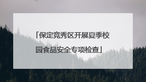保定竞秀区开展夏季校园食品安全专项检查