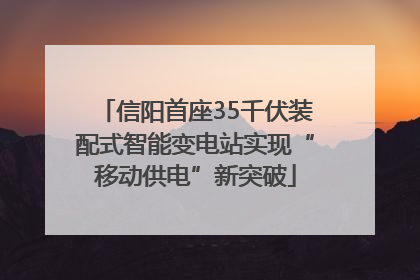信阳首座35千伏装配式智能变电站实现“移动供电”新突破