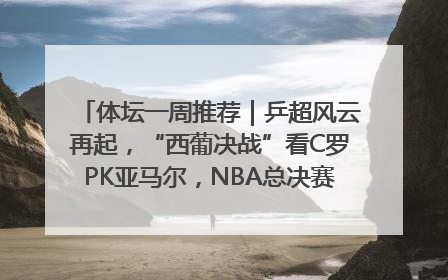 体坛一周推荐｜乒超风云再起，“西葡决战”看C罗PK亚马尔，NBA总决赛上演“正青春”……