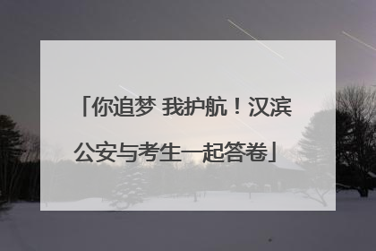 你追梦 我护航！汉滨公安与考生一起答卷