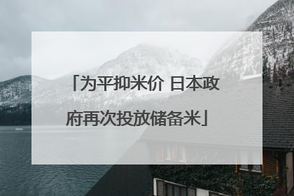 为平抑米价 日本政府再次投放储备米