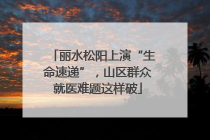 丽水松阳上演“生命速递”，山区群众就医难题这样破