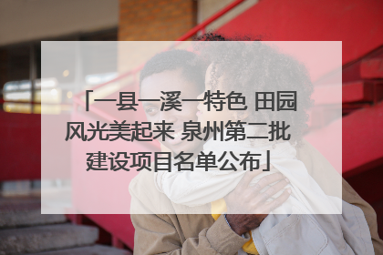 一县一溪一特色 田园风光美起来 泉州第二批建设项目名单公布