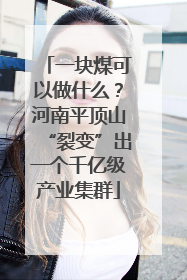 一块煤可以做什么？河南平顶山“裂变”出一个千亿级产业集群