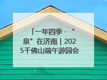 一年四季 · “泉”在济南｜2025千佛山端午游园会邀您共享亲子时光