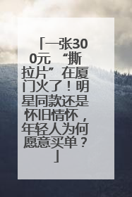 一张300元 “撕拉片”在厦门火了！明星同款还是怀旧情怀，年轻人为何愿意买单？