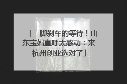 一脚刹车的等待！山东宝妈直呼太感动：来杭州创业选对了