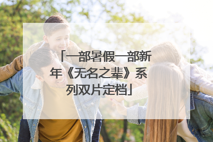 一部暑假一部新年《无名之辈》系列双片定档