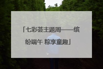 七彩荟主题周——缤纷端午 粽享童趣