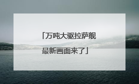 万吨大驱拉萨舰最新画面来了