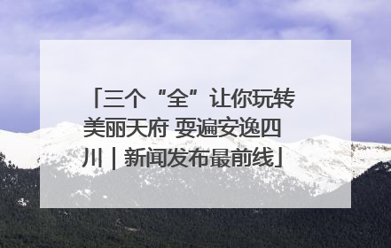 三个“全”让你玩转美丽天府 耍遍安逸四川｜新闻发布最前线
