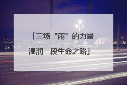 三场“雨”的力量温润一段生命之路