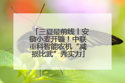 三夏最前线丨安徽小麦开镰！中联重科智能农机“减损比武”秀实力