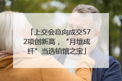 上交会意向成交572项创新高，“月壤成纤”当选镇馆之宝