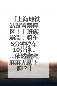 上海地铁站设置禁停区！上班族崩溃：骑车5分钟停车10分钟……依然密密麻麻无从下脚？