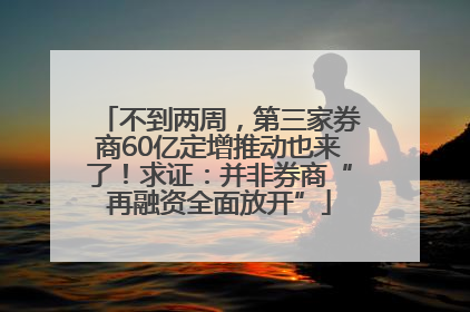 不到两周，第三家券商60亿定增推动也来了！求证：并非券商“再融资全面放开”