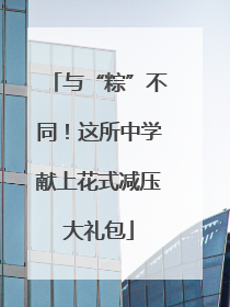 与“粽”不同！这所中学献上花式减压大礼包