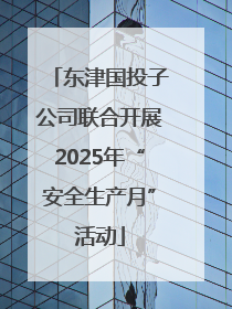 东津国投子公司联合开展2025年“安全生产月”活动