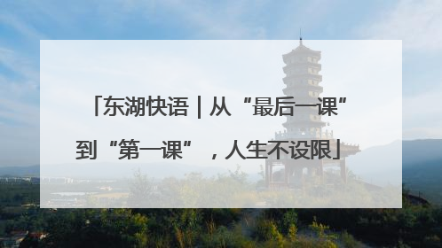 东湖快语｜从“最后一课”到“第一课”，人生不设限