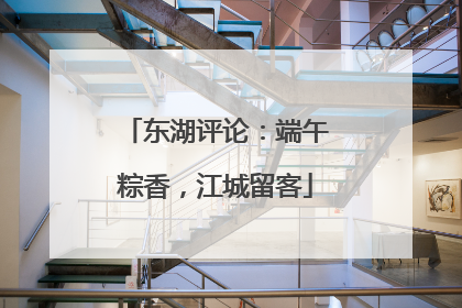 东湖评论：端午粽香，江城留客