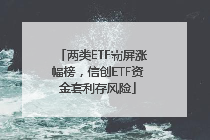 两类ETF霸屏涨幅榜，信创ETF资金套利存风险