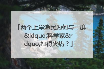 两个上岸渔民为何与一群“科学家”打得火热？