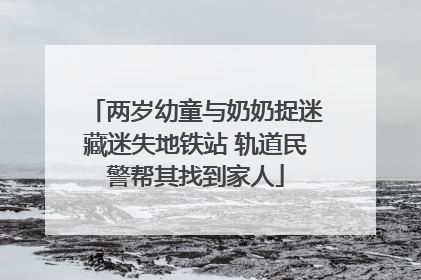 两岁幼童与奶奶捉迷藏迷失地铁站 轨道民警帮其找到家人