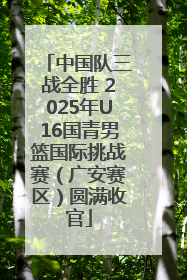 中国队三战全胜 2025年U16国青男篮国际挑战赛（广安赛区）圆满收官