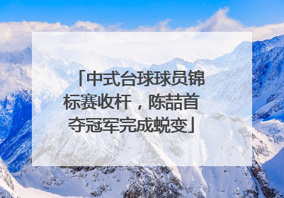 中式台球球员锦标赛收杆，陈喆首夺冠军完成蜕变
