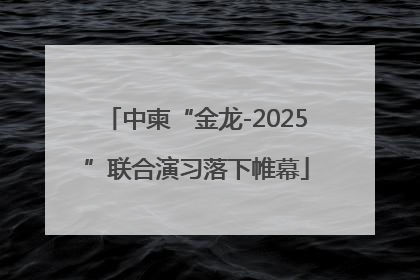中柬“金龙-2025”联合演习落下帷幕