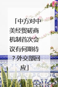 中方对中美经贸磋商机制首次会议有何期待？外交部回应