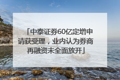 中泰证券60亿定增申请获受理，业内认为券商再融资未全面放开