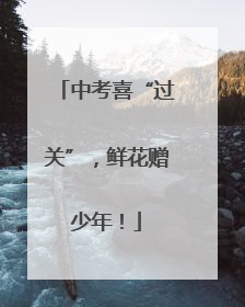 中考喜“过关”，鲜花赠少年！
