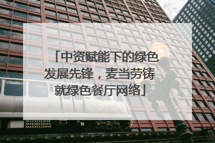 中资赋能下的绿色发展先锋，麦当劳铸就绿色餐厅网络