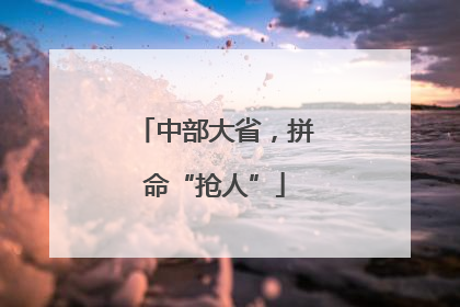 中部大省，拼命“抢人”