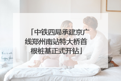 中铁四局承建京广线郑州南站特大桥首根桩基正式开钻