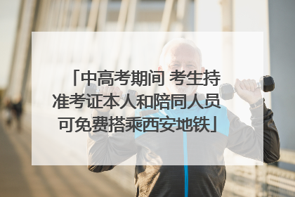 中高考期间 考生持准考证本人和陪同人员可免费搭乘西安地铁