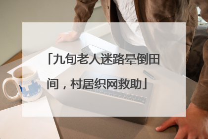 九旬老人迷路晕倒田间，村居织网救助